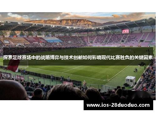 探索足球赛场中的战略博弈与技术创新如何影响现代比赛胜负的关键因素