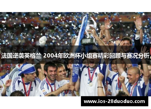 法国逆袭英格兰 2004年欧洲杯小组赛精彩回顾与赛况分析