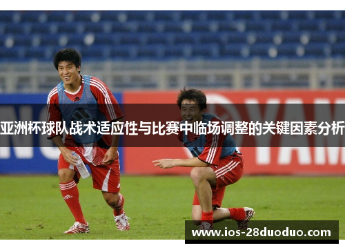 亚洲杯球队战术适应性与比赛中临场调整的关键因素分析