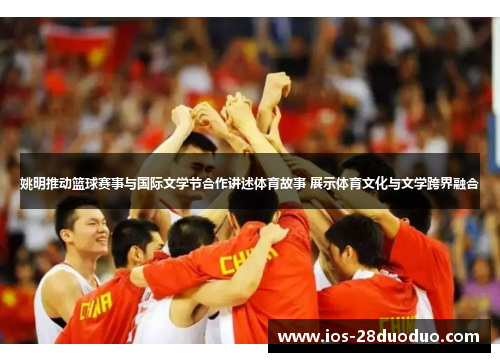 姚明推动篮球赛事与国际文学节合作讲述体育故事 展示体育文化与文学跨界融合