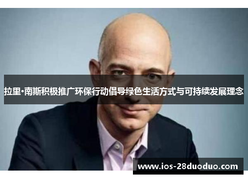 拉里·南斯积极推广环保行动倡导绿色生活方式与可持续发展理念