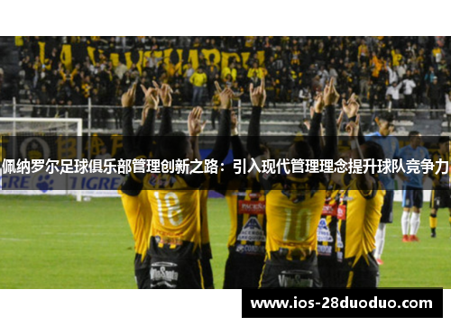 佩纳罗尔足球俱乐部管理创新之路：引入现代管理理念提升球队竞争力