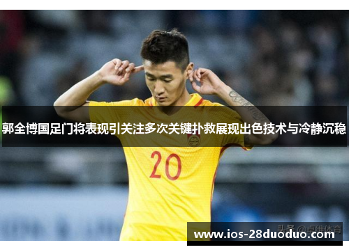 郭全博国足门将表现引关注多次关键扑救展现出色技术与冷静沉稳