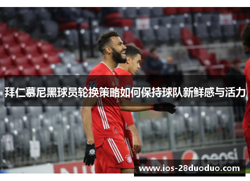 拜仁慕尼黑球员轮换策略如何保持球队新鲜感与活力