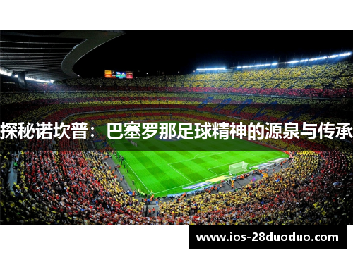 探秘诺坎普：巴塞罗那足球精神的源泉与传承