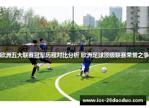 欧洲五大联赛冠军历程对比分析 欧洲足球顶级联赛荣誉之争