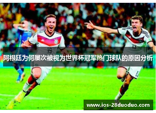 阿根廷为何屡次被视为世界杯冠军热门球队的原因分析