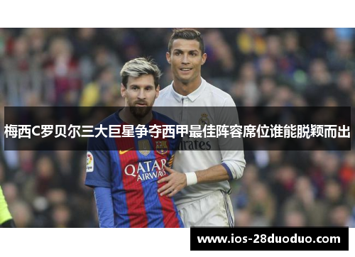 梅西C罗贝尔三大巨星争夺西甲最佳阵容席位谁能脱颖而出