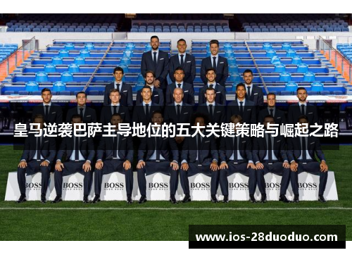 皇马逆袭巴萨主导地位的五大关键策略与崛起之路
