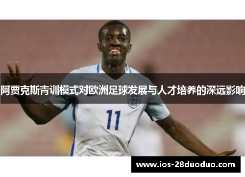 阿贾克斯青训模式对欧洲足球发展与人才培养的深远影响