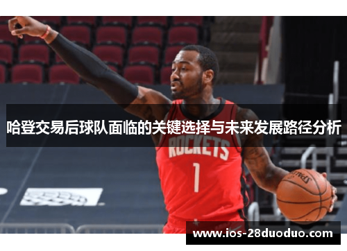 哈登交易后球队面临的关键选择与未来发展路径分析