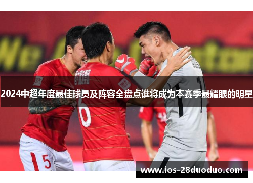 2024中超年度最佳球员及阵容全盘点谁将成为本赛季最耀眼的明星