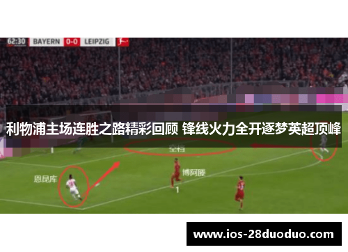 利物浦主场连胜之路精彩回顾 锋线火力全开逐梦英超顶峰