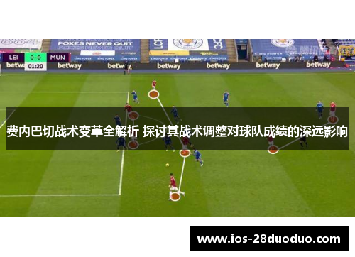 费内巴切战术变革全解析 探讨其战术调整对球队成绩的深远影响