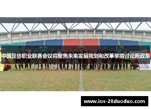 中国足协职业联赛会议将聚焦未来发展规划和改革举措讨论新政策
