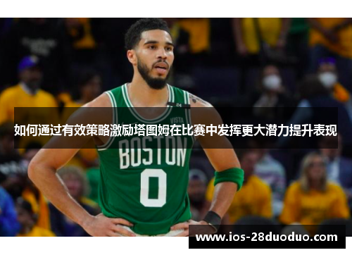 如何通过有效策略激励塔图姆在比赛中发挥更大潜力提升表现