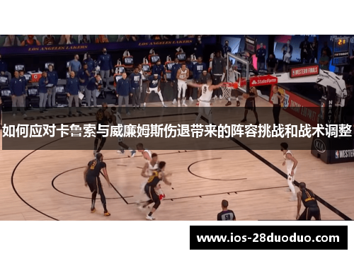 如何应对卡鲁索与威廉姆斯伤退带来的阵容挑战和战术调整