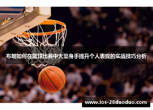 布朗如何在篮球比赛中大显身手提升个人表现的实战技巧分析