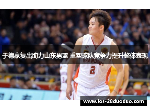 于德豪复出助力山东男篮 重塑球队竞争力提升整体表现