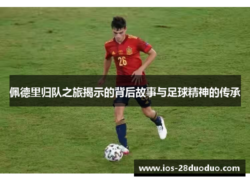 佩德里归队之旅揭示的背后故事与足球精神的传承