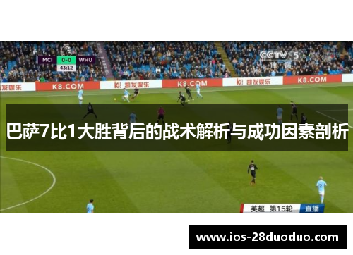 巴萨7比1大胜背后的战术解析与成功因素剖析