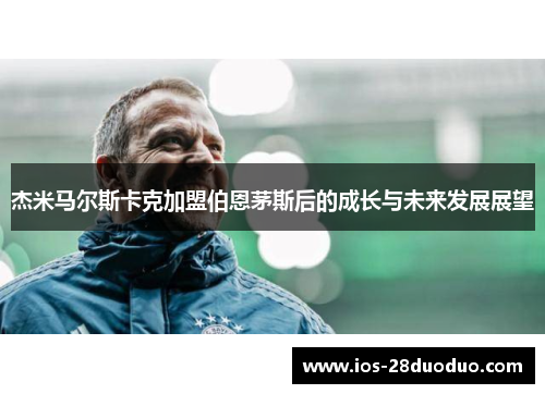 杰米马尔斯卡克加盟伯恩茅斯后的成长与未来发展展望