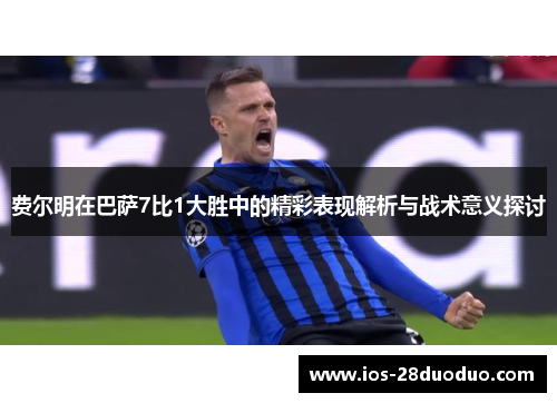 费尔明在巴萨7比1大胜中的精彩表现解析与战术意义探讨