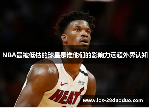 NBA最被低估的球星是谁他们的影响力远超外界认知