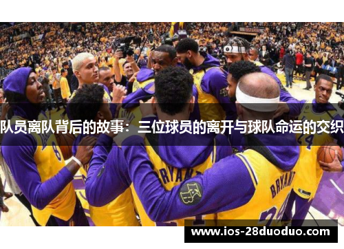 队员离队背后的故事：三位球员的离开与球队命运的交织