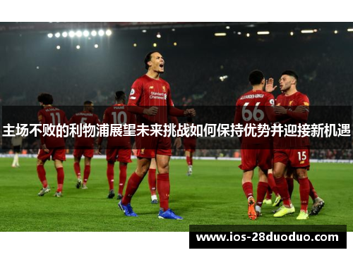 主场不败的利物浦展望未来挑战如何保持优势并迎接新机遇
