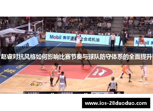 赵睿对抗风格如何影响比赛节奏与球队防守体系的全面提升