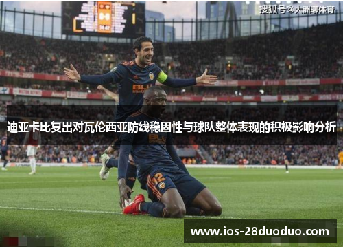 迪亚卡比复出对瓦伦西亚防线稳固性与球队整体表现的积极影响分析