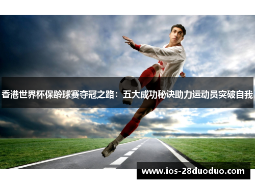 香港世界杯保龄球赛夺冠之路：五大成功秘诀助力运动员突破自我