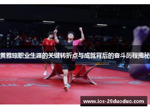 黄雅琼职业生涯的关键转折点与成就背后的奋斗历程揭秘