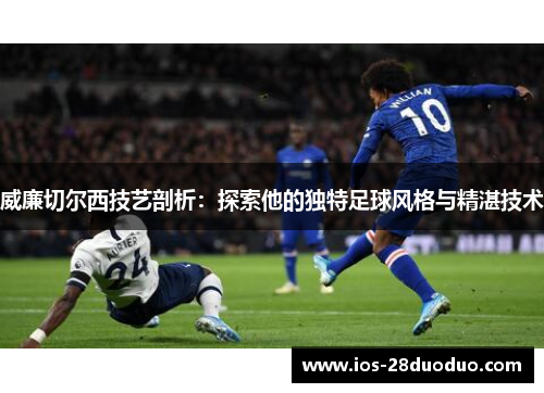 威廉切尔西技艺剖析：探索他的独特足球风格与精湛技术