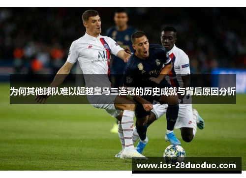 为何其他球队难以超越皇马三连冠的历史成就与背后原因分析