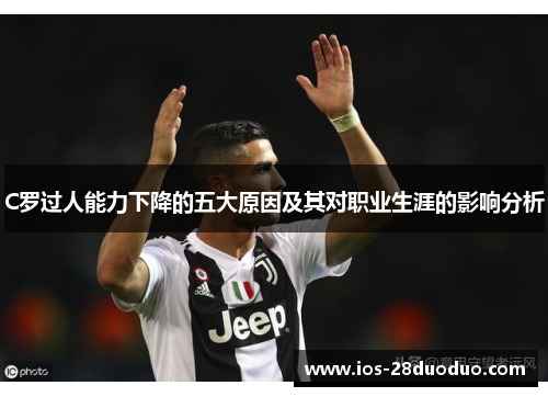 C罗过人能力下降的五大原因及其对职业生涯的影响分析