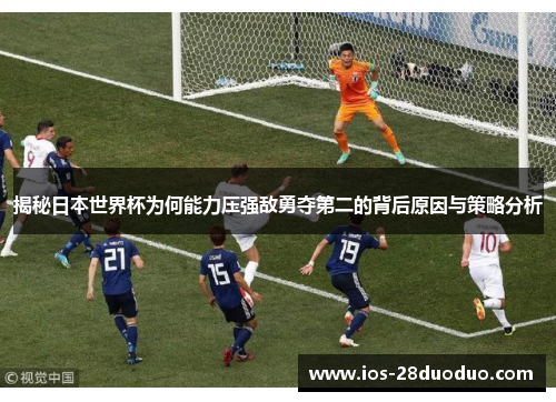 揭秘日本世界杯为何能力压强敌勇夺第二的背后原因与策略分析