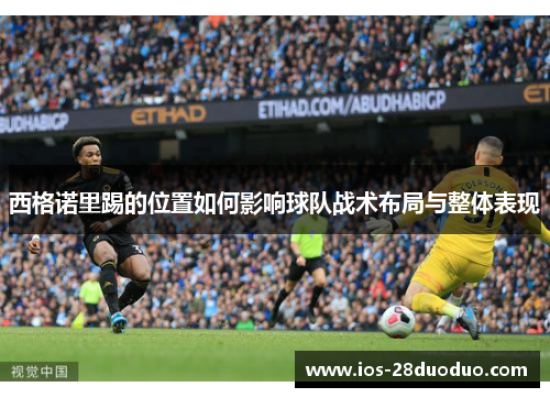 西格诺里踢的位置如何影响球队战术布局与整体表现