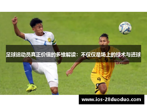 足球运动员真正价值的多维解读：不仅仅是场上的技术与进球