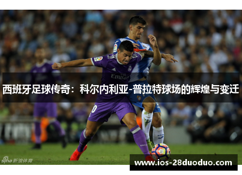 西班牙足球传奇：科尔内利亚-普拉特球场的辉煌与变迁