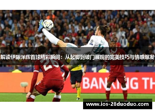 解读伊藤洋辉首球精彩瞬间：从起脚到破门展现的完美技巧与情感爆发