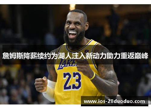 詹姆斯降薪续约为湖人注入新动力助力重返巅峰