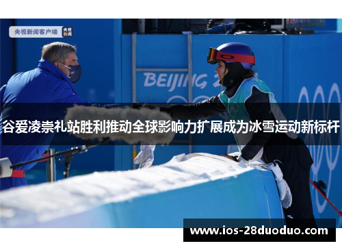 谷爱凌崇礼站胜利推动全球影响力扩展成为冰雪运动新标杆 谷爱凌崇礼站胜利推动全球影响力扩展成为冰雪运动新标杆