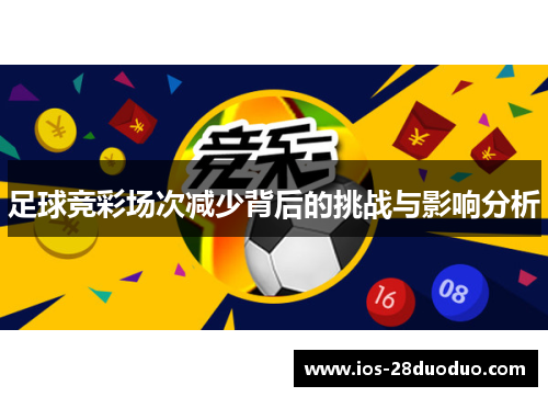 足球竞彩场次减少背后的挑战与影响分析 足球竞彩场次减少背后的挑战与影响分析