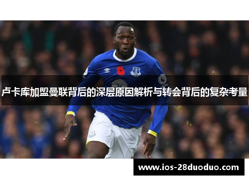 卢卡库加盟曼联背后的深层原因解析与转会背后的复杂考量