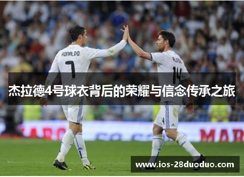 杰拉德4号球衣背后的荣耀与信念传承之旅