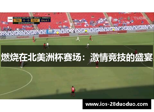 燃烧在北美洲杯赛场：激情竞技的盛宴