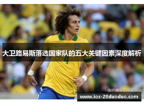 大卫路易斯落选国家队的五大关键因素深度解析