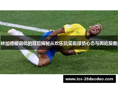 林加德被调侃的背后揭秘从欢乐玩笑看球员心态与舆论反差